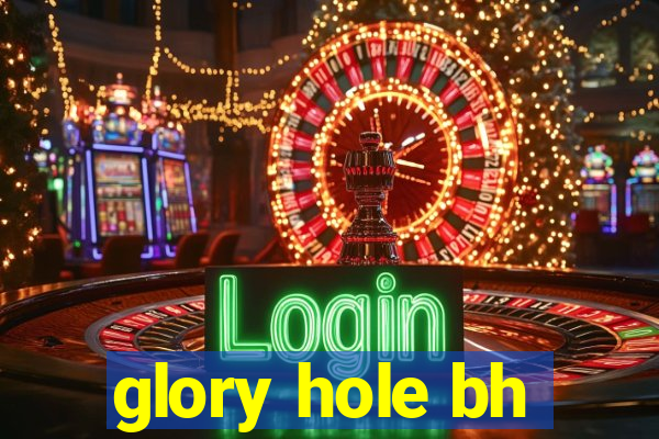 glory hole bh